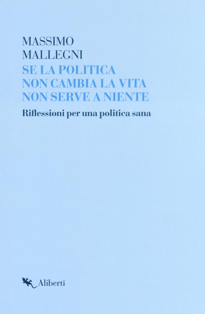 Se la politica non cambia la vita non serve a niente. Riflessioni per un politica sana - Massimo Mallegni - copertina