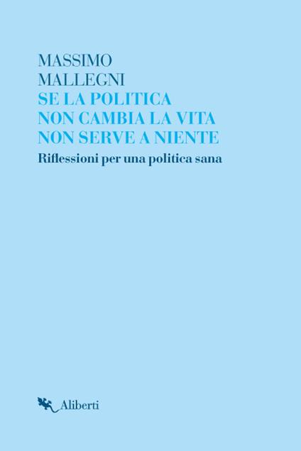 Se la politica non cambia la vita non serve a niente. Riflessioni per un politica sana - Massimo Mallegni - ebook