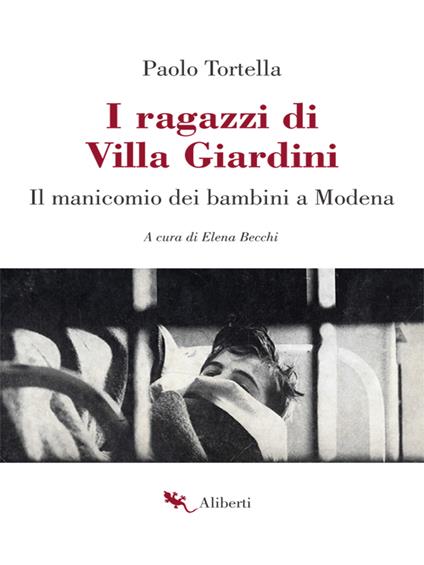 I ragazzi di Villa Giardini. Il manicomio dei bambini a Modena - Paolo Tortella,Elena Becchi - ebook