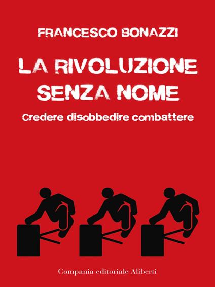 La rivoluzione senza nome. Credere disobbedire combattere - Francesco Bonazzi - ebook