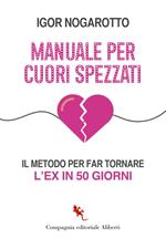 Manuale per cuori spezzati. Il metodo per far tornare l'ex in 50 giorni