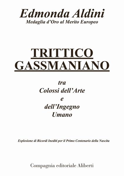 Trittico gassmaniano tra colossi dell'arte e dell'ingegno umano. Esplosione di ricordi inediti per il primo centenario della nascita - Edmonda Aldini - copertina