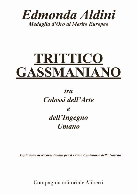 Trittico gassmaniano tra colossi dell'arte e dell'ingegno umano. Esplosione di ricordi inediti per il primo centenario della nascita - Edmonda Aldini - copertina