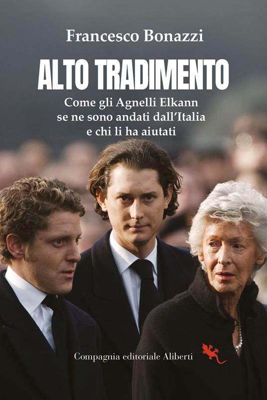 Alto tradimento. Come gli Agnelli Elkann se ne sono andati dall'Italia e chi li ha aiutati - Francesco Bonazzi - copertina