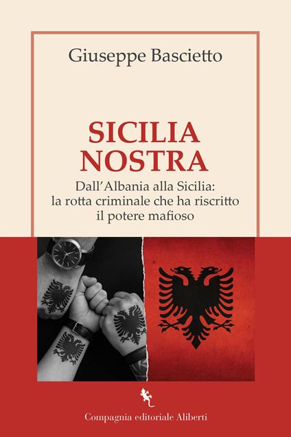 Sicilia Nostra. Dall'Albania alla Sicilia: la rotta criminale che ha riscritto il potere mafioso - Giuseppe Bascietto - copertina