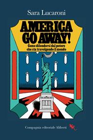America, go away! Come difendersi dal potere che sta travolgendo il mondo