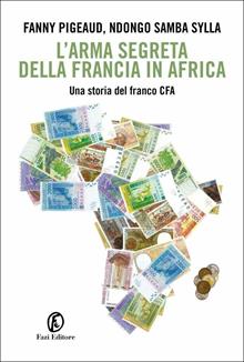 L'arma segreta della Francia in Africa. Una storia del franco CFA