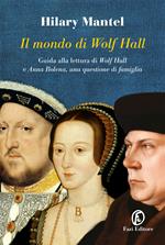 Il mondo di Wolf Hall. Guida alla lettura di «Wolf Hal» e «Anna Bolena, una questione di famiglia»