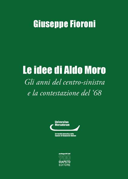 Le idee di Aldo Moro. Gli anni del centro-sinistra e la contestazione del '68 - Giuseppe Fioroni - copertina