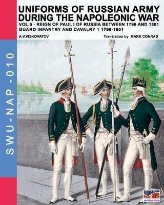 Uniforms of Russian army during the Napoleonic war. Vol. 5: Guard infantry and cavalry 1 1796-1801. - Aleksandr Vasilevich Viskovatov - copertina