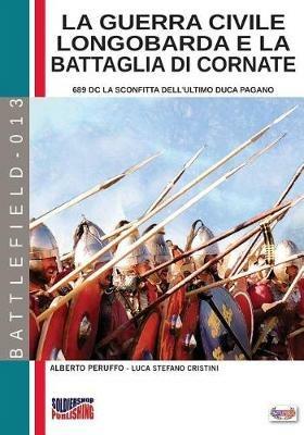 La guerra civile Longobarda e la battaglia di Cornate. 689 DC la sconfitta dell'ultimo duca pagano - Alberto Peruffo,Luca Stefano Cristini - copertina