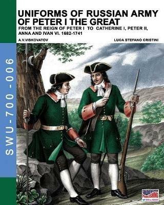 Uniforms of russian army of Peter I the Great. From the reign of Peter I to Catherine I, Peter II, Anna and Ivan VI. 1682-1741 - Luca Stefano Cristini - copertina