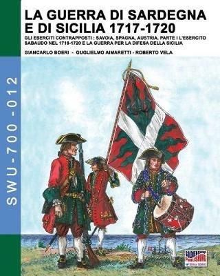 La guerra di Sardegna e di Sicilia 1717-1720. Gli eserciti contrapposti: Savoia, Spagna, Austria. Vol. 1: esercito sabaudo nel 1718-1720 e la guerra per la difesa della Sicilia, L'. - Giancarlo Boeri,Jose Luis Mirecki,Paolo Giacomone Piana - copertina