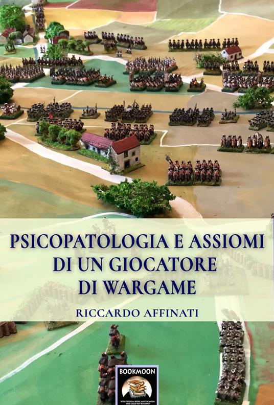 Psicopatologia e assiomi di un giocatore di wargame - Riccardo Affinati - ebook