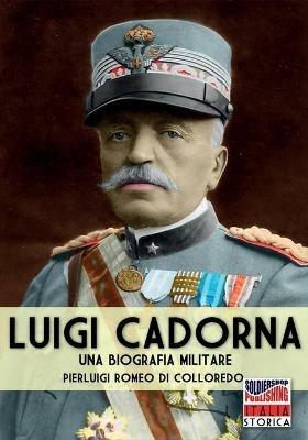 Luigi Cadorna. Una biografia militare - Pierluigi Romeo Di Colloredo Mels - copertina