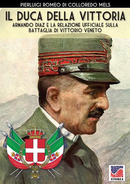 Il duca della vittoria. Armando Diaz e la relazione ufficiale sulla battaglia di Vittorio Veneto. Nuova ediz. - Pierluigi Romeo Di Colloredo Mels - copertina