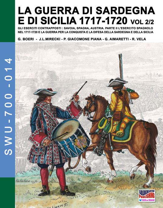 La guerra di Sardegna e di Sicilia 1717-1720. Gli eserciti contrapposti: Savoia, Spagna, Austria. Vol. 2\2: esercito spagnolo nel 1717-1720 e la guerra per la conquista e la difesa della Sardegna e della Sicilia, L'. - Giancarlo Boeri,Jose Luis Mirecki,Paolo Giacomone Piana - copertina
