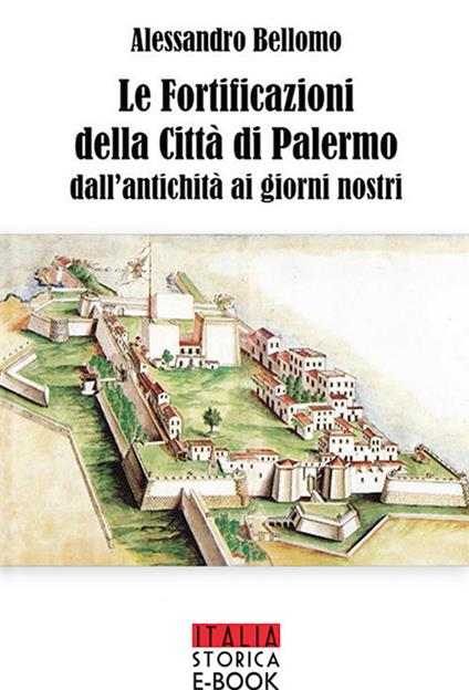 Le fortificazioni della città di Palermo dall'antichità ai giorni nostri - Alessandro Bellomo - ebook
