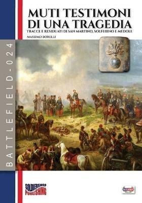 Muti testimoni di una tragedia. Tracce e residuati di San Martino, Solferino e Medole. Nuova ediz. - Massimo Borelli - copertina