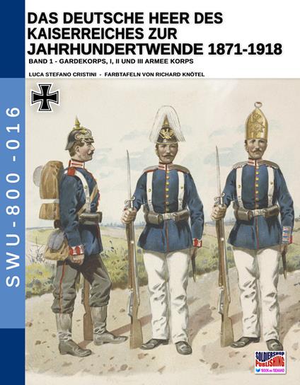 Das deutsche heer des kaiserreiches zur jahrhundertwende 1871-1918. Nuova ediz.. Vol. 1 - Luca Stefano Cristini - copertina