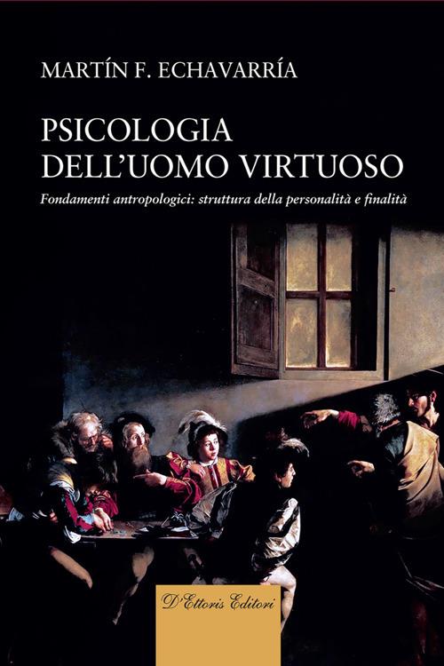 Psicologia dell'uomo virtuoso. Fondamenti antropologici: struttura della personalità e finalità - Martín F. Echavarría - ebook