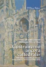 «Costruiremo ancora cattedrali». Per una storia delle origini di Alleanza cattolica (1960-1974). Ediz. illustrata