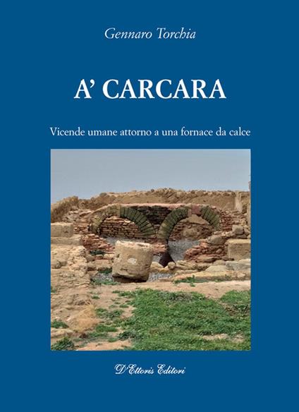 A'carcara. Vicende umane attorno a una fornace da calce - Gennaro Torchia - copertina