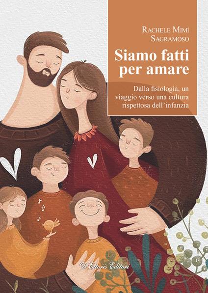 Siamo fatti per amare. Dalla fisiologia, un viaggio verso una cultura rispettosa dell’infanzia - Rachele Mimì Sagramoso - copertina