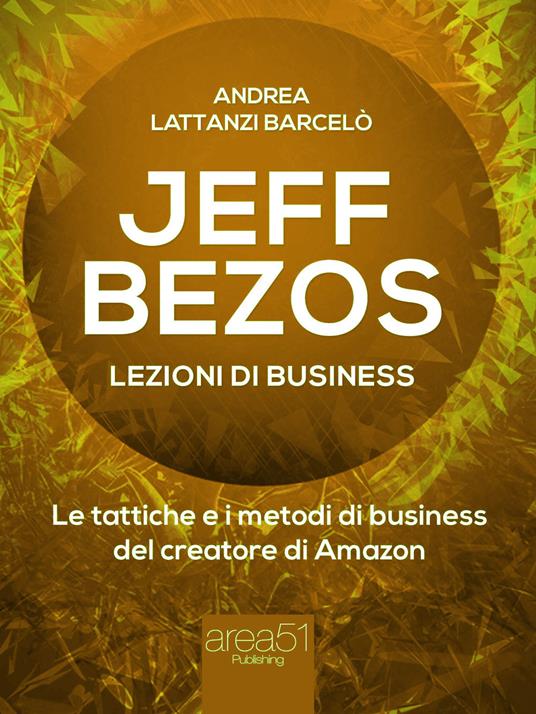 Jeff Bezos. Lezioni di business. Le tattiche e i metodi di business del creatore di Amazon - Andrea Lattanzi Barcelò - ebook