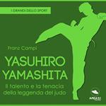 Yasuhiro Yamashita. Il talento e la tenacia della leggenda del judo