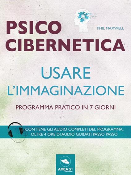 Psicocibernetica. Usare l'immaginazione. Programma pratico in 7 giorni - Phil Maxwell - ebook
