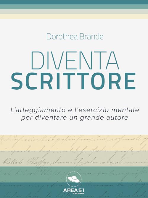 Diventa scrittore. L'atteggiamento e l'esercizio mentale per diventare un grande autore - Dorothea Brande - ebook