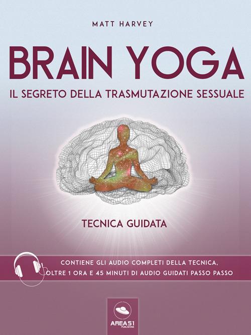 Brain Yoga. Il segreto della trasmutazione sessuale. Tecnica guidata - Matt Harvey - ebook