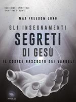 Gli insegnamenti segreti di Gesù. Il codice nascosto dei Vangeli