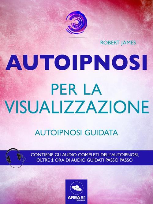 Autoipnosi per la visualizzazione. Autoipnosi guidata. Con File audio per il download - Robert James - ebook