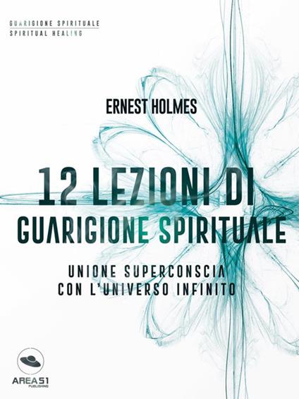 12 lezioni di guarigione spirituale. Unione superconscia con l'universo infinito - Ernest Shurtleff Holmes - ebook