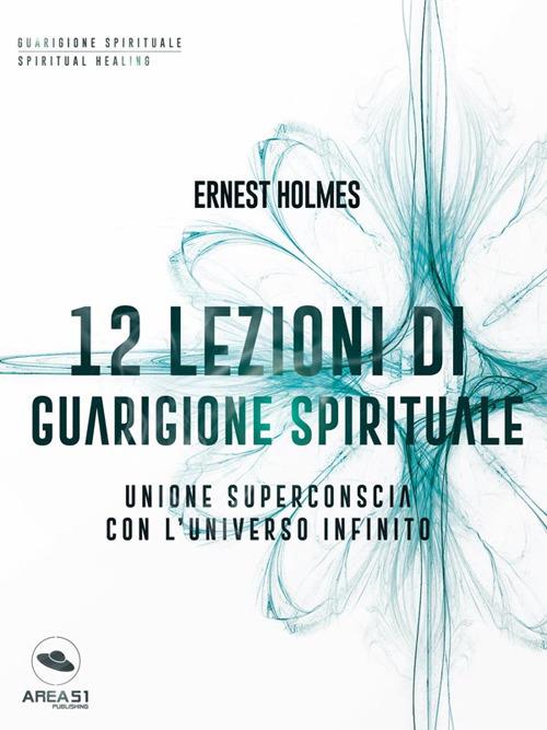 12 lezioni di guarigione spirituale. Unione superconscia con l'universo infinito - Ernest Shurtleff Holmes - ebook