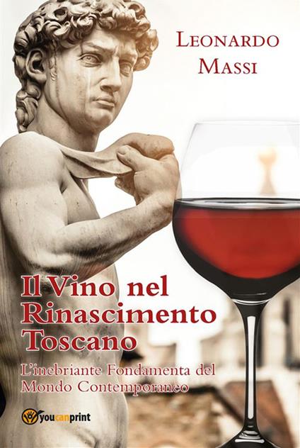Il vino nel Rinascimento toscano. L'inebriante fondamenta del mondo contemporaneo - Leonardo Massi - ebook