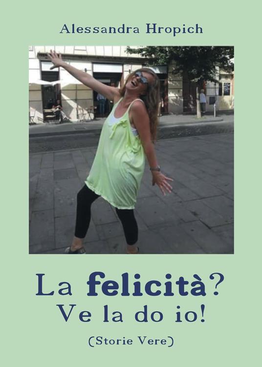 La felicità? Ve la do io! - Alessandra Hropich - copertina