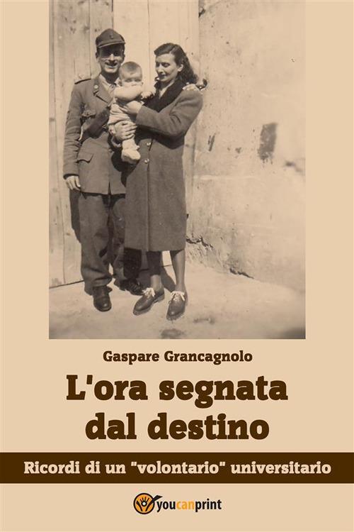 L' ora segnata dal destino. Ricordi di un «volontario» universitario - Gaspare Grancagnolo - ebook