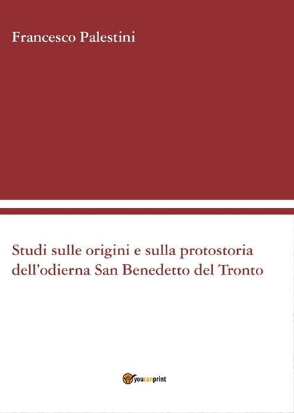 Studi sulle origini e sulla protostoria dell'odierna San Benedetto del Tronto - Francesco Palestini - copertina