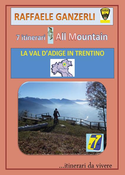 7 itinerari all mountain. La Val d'Adige in Trentino - Raffaele Ganzerli - copertina