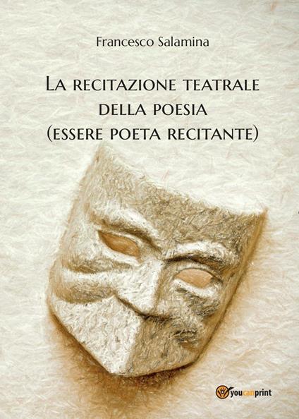 La recitazione teatrale della poesia (essere poeta recitante) - Francesco Salamina - copertina