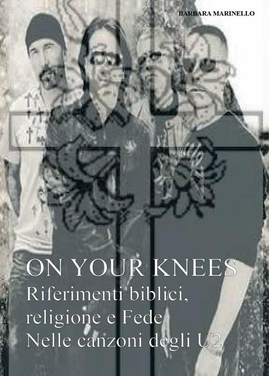 On your knees. Riferimenti biblici religione e fede nelle canzoni degli U2 - Barbara Marinello - copertina