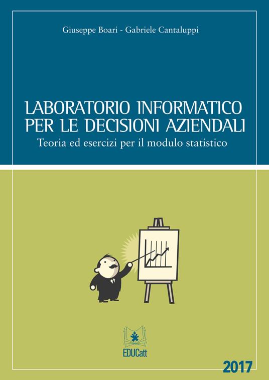 Laboratorio informatico per le decisioni aziendali. Teoria ed esercizi per il modulo statistico - Giuseppe Boari,Gabriele Cantaluppi - copertina
