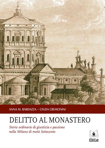 Delitto al monastero. Storie ordinarie di giustizia e passione nella Milano di metà Settecento - Anna M. Bardazza,Cinzia Cremonini - copertina