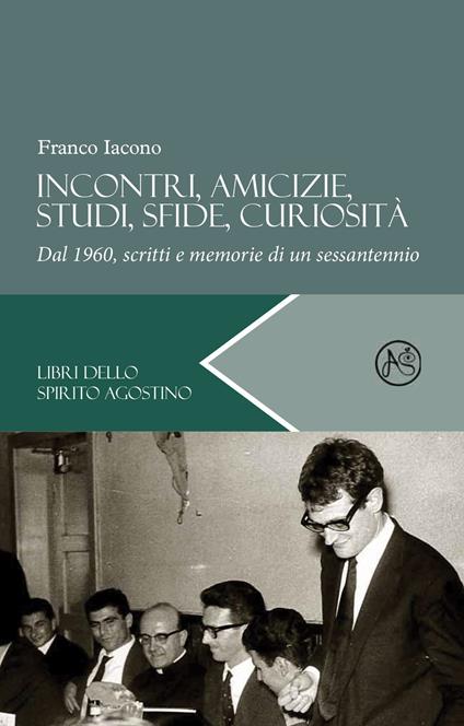 Incontri, amicizie, studi, sfide, curiosità. Dal 1960, scritti e memorie di un sessantennio - Franco Iacono - copertina