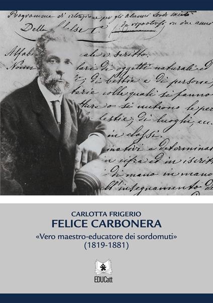 Felice Carbonera. Vero maestro-educatore dei sordomuti (1819-1881) - Carlotta Frigerio - copertina