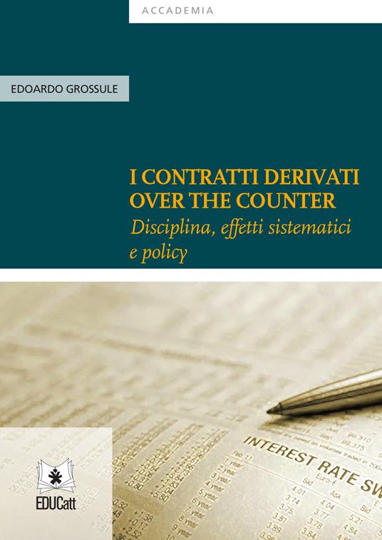 I contratti derivati «over the counter». Disciplina, effetti sistematici e policy - Edoardo Grossule - copertina