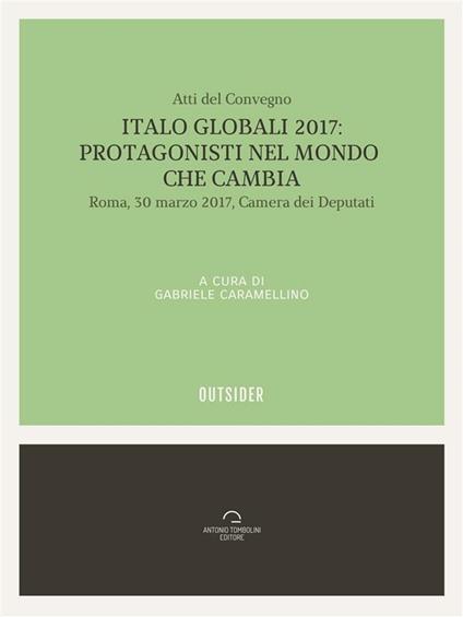Italo globali 2017. Protagonisti del mondo che cambia. Atti del Convegno (Roma, 30 marzo 2017) - Gabriele Caramellino - ebook